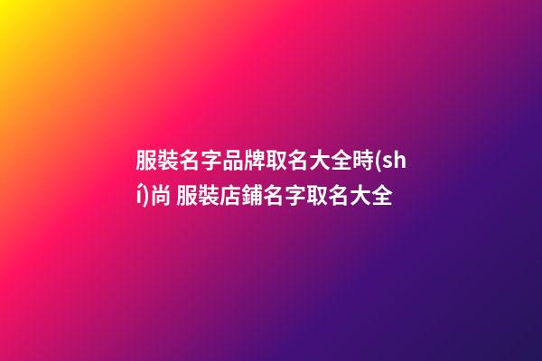 服裝名字品牌取名大全時(shí)尚 服裝店鋪名字取名大全-第1張-店鋪起名-玄機(jī)派